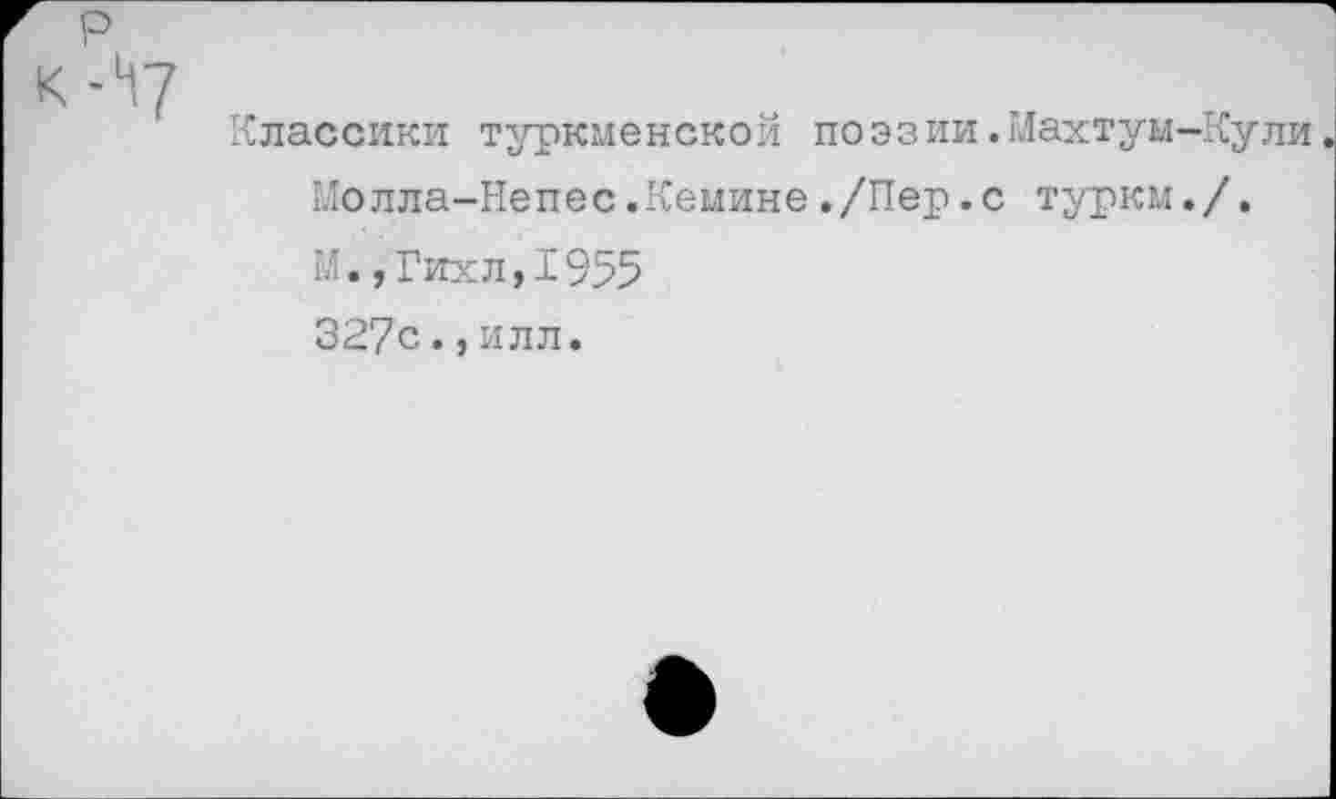 ﻿Классики туркменской поэзии.Махтум-Кули Молла-Непес.Кемине./Пер.с турки./. и.,Гихл,I955 327с.,илл.